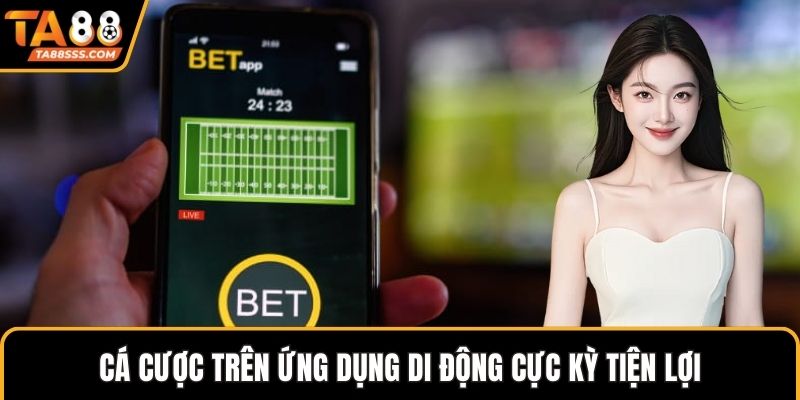 Cá cược trên ứng dụng di động cực kỳ tiện lợi