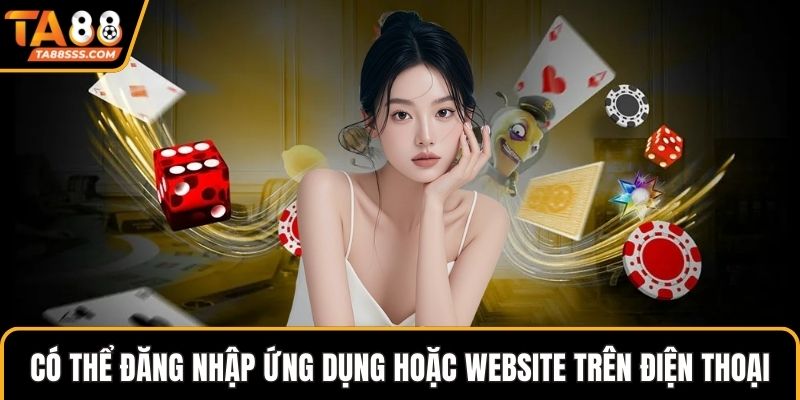 Có thể đăng nhập ứng dụng hoặc website trên điện thoại