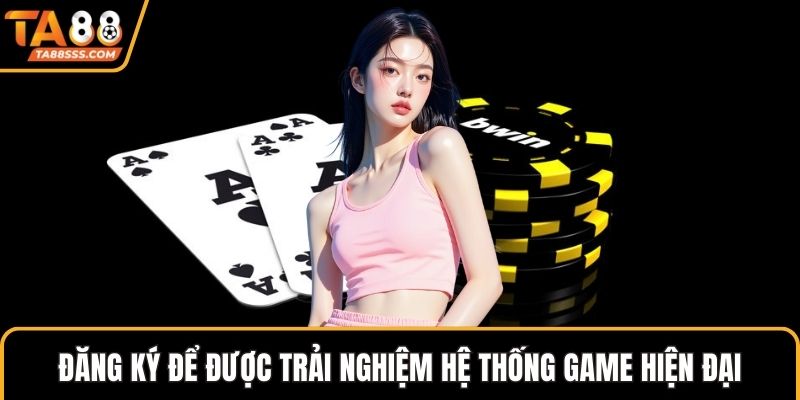 Đăng ký để được trải nghiệm hệ thống game hiện đại