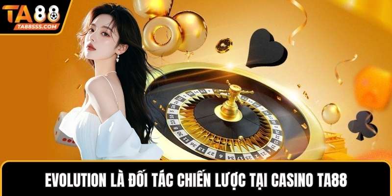 Evolution là đối tác chiến lược tại Casino TA88