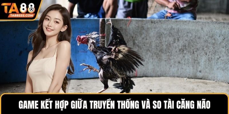 Game kết hợp giữa truyền thống và so tài căng não