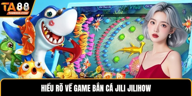 Hiểu rõ về game bắn cá Jili Jilihow