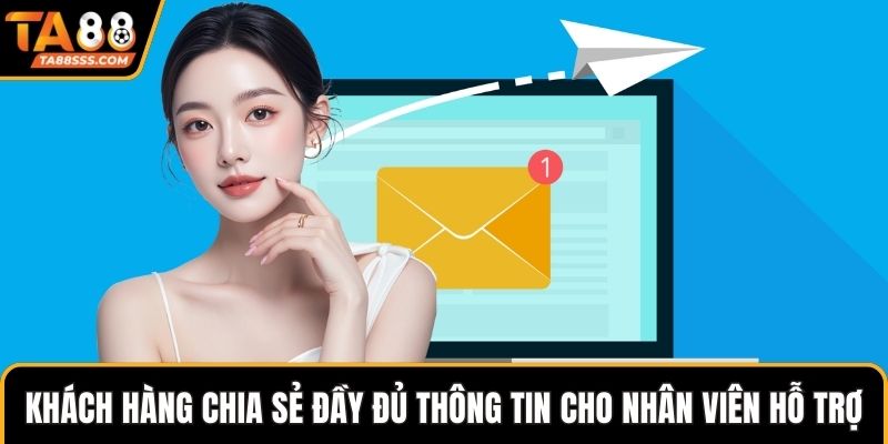 Khách hàng nhớ chia sẻ đầy đủ thông tin cho nhân viên hỗ trợ