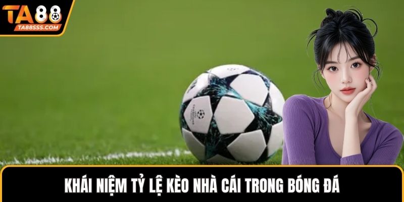 Khái niệm tỷ lệ kèo nhà cái trong bóng đá