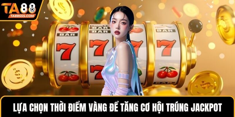 Lựa chọn thời điểm vàng để tăng cơ hội trúng jackpot