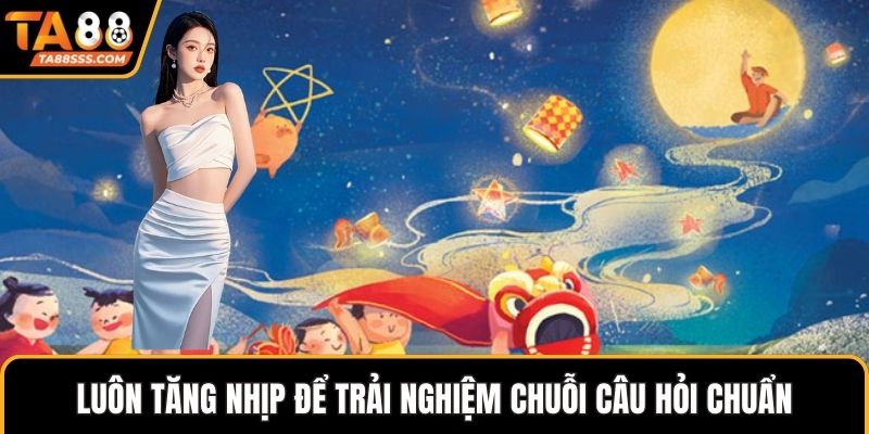 Luôn tăng nhịp để trải nghiệm chuỗi cược chuẩn
