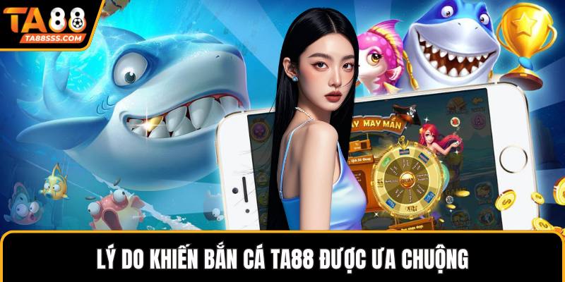 Lý do khiến bắn cá TA88 được ưa chuộng