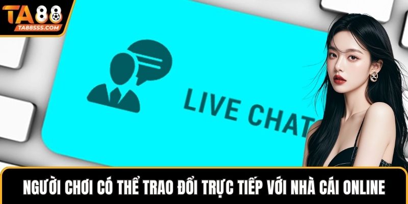 Người chơi có thể trao đổi trực tiếp với nhà cái online