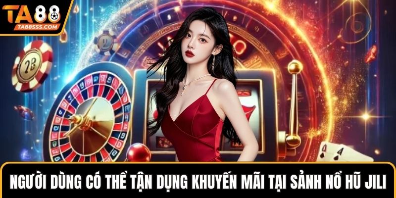 Người dùng có thể tận dụng khuyến mãi tại Sảnh Nổ Hũ JILI