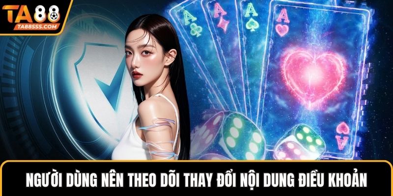 Người dùng nên theo dõi thay đổi nội dung điều khoản
