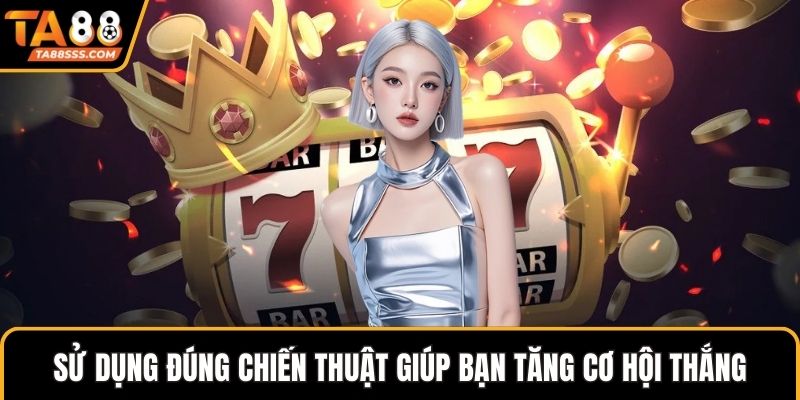 Sử dụng đúng chiến thuật giúp bạn tăng cơ hội thắng