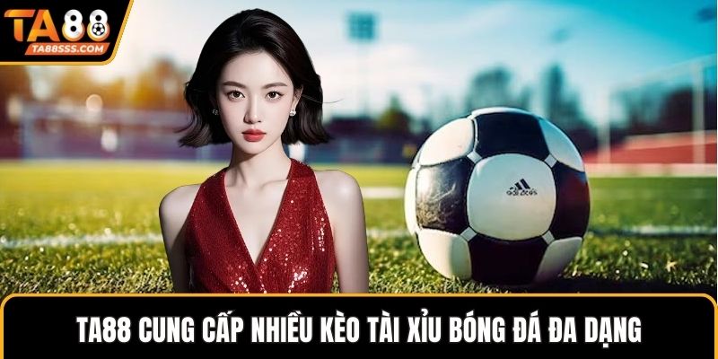 TA88 cung cấp nhiều kèo tài xỉu bóng đá đa dạng