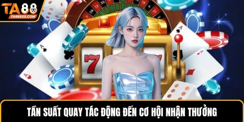 Tần suất quay tác động đến cơ hội nhận thưởng