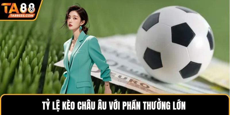 Tỷ lệ kèo châu Âu với phần thưởng lớn